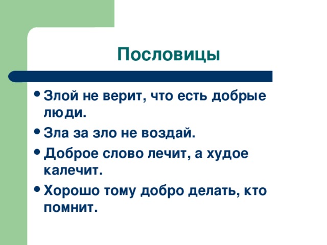 Пословицы Злой не верит, что есть добрые люди. Зла за зло не воздай. Доброе слово лечит, а худое калечит. Хорошо тому добро делать, кто помнит. 