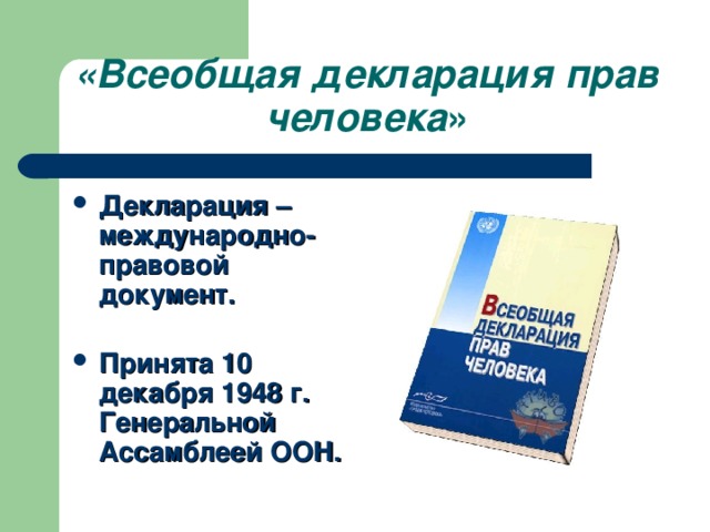 «Всеобщая декларация прав человека » Декларация – международно-правовой документ.   Принята 10 декабря 1948 г. Генеральной Ассамблеей ООН. 