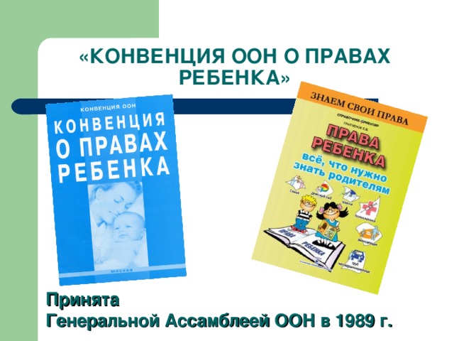 «КОНВЕНЦИЯ ООН О ПРАВАХ РЕБЕНКА» Принята  Генеральной Ассамблеей ООН в 1989 г. 