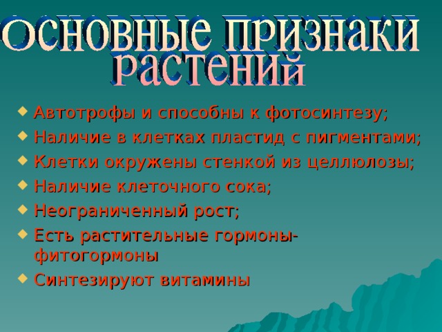 Автотрофы и способны к фотосинтезу; Наличие в клетках пластид с пигментами; Клетки окружены стенкой из целлюлозы; Наличие клеточного сока; Неограниченный рост; Есть растительные гормоны-фитогормоны Синтезируют витамины 