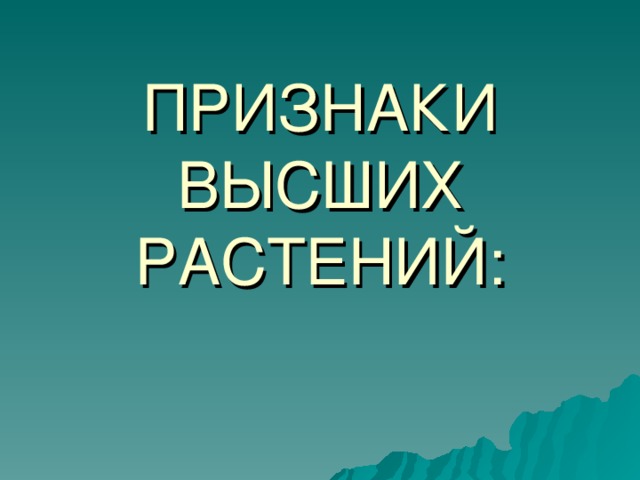 ПРИЗНАКИ ВЫСШИХ РАСТЕНИЙ: 