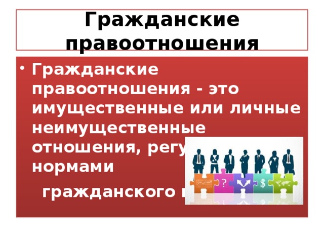Гражданские правоотношения Гражданские правоотношения - это имущественные или личные неимущественные отношения, регулируемые нормами  гражданского права .    