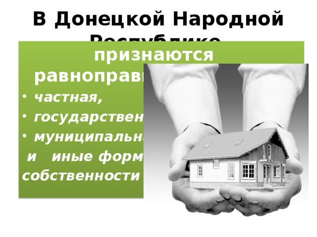 В Донецкой Народной Республике  признаются равноправными частная, государственная, муниципальная  и иные формы собственности 