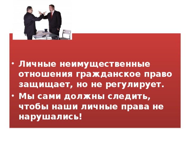   Личные неимущественные отношения гражданское право защищает, но не регулирует. Мы сами должны следить, чтобы наши личные права не нарушались! 