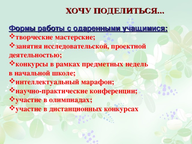 ХОЧУ ПОДЕЛИТЬСЯ… Формы работы с одаренными учащимися: творческие мастерские; занятия исследовательской, проектной деятельностью; конкурсы в рамках предметных недель в начальной школе; интеллектуальный марафон; научно-практические конференции; участие в олимпиадах; участие в дистанционных конкурсах 