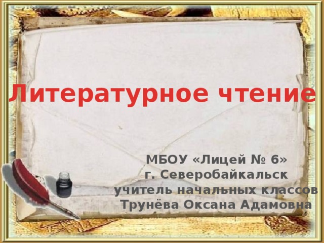 Литературное чтение МБОУ «Лицей № 6» г. Северобайкальск учитель начальных классов Трунёва Оксана Адамовна