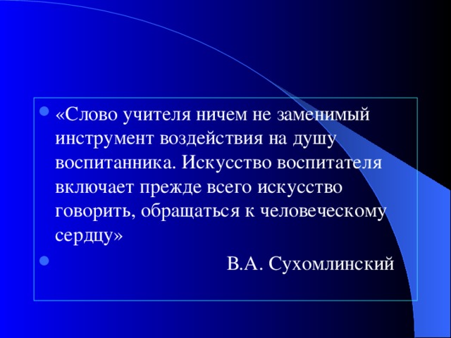 «Слово учителя ничем не заменимый инструмент воздействия на душу воспитанника. Искусство воспитателя включает прежде всего искусство говорить, обращаться к человеческому сердцу»  В.А. Сухомлинский 