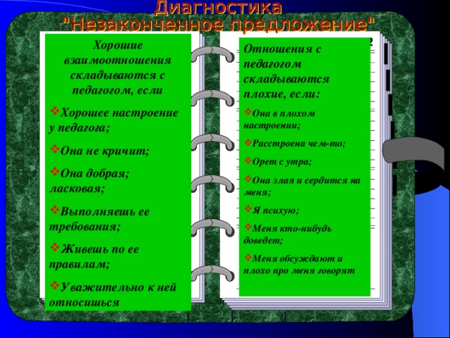 Хорошие взаимоотношения складываются с педагогом, если Хорошее настроение у педагога; Она не кричит; Она добрая; ласковая; Выполняешь ее требования; Живешь по ее правилам; Уважительно к ней относишься  Отношения с педагогом складываются плохие, если: Она в плохом настроении; Расстроена чем-то; Орет с утра; Она злая и сердится на меня; Я психую; Меня кто-нибудь доведет; Меня обсуждают и плохо про меня говорят  8 