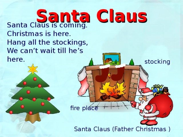Santa Claus Santa Claus is coming. Christmas is here. Hang all the stockings, We can’t wait till he’s here. stocking fire place Santa Claus (Father Christmas ) 
