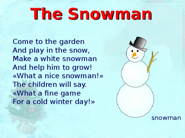 The Snowman   Come to the garden And play in the snow, Make a white snowman And help him to grow! «What a nice snowman!» The children will say. «What a fine game For a cold winter day!» snowman 