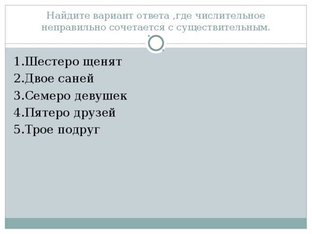 Найдите вариант ответа ,где числительное неправильно сочетается с существительным. 1.Шестеро щенят 2.Двое саней 3.Семеро девушек 4.Пятеро друзей 5.Трое подруг  