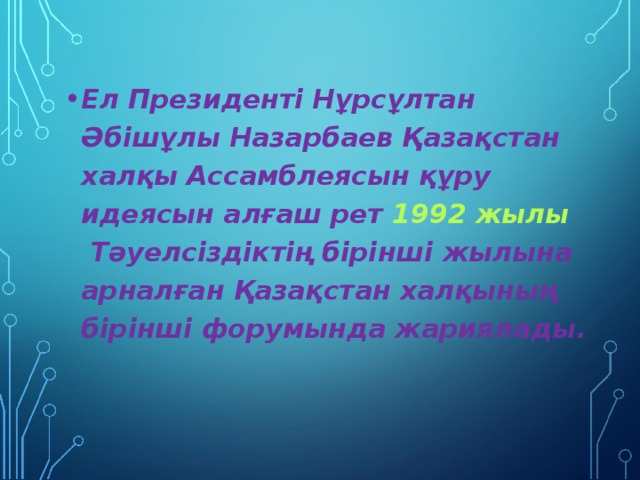 Ел Президенті Нұрсұлтан Әбішұлы Назарбаев Қазақстан халқы Ассамблеясын құру идеясын алғаш рет   1992 жылы  Тәуелсіздіктің бірінші жылына арналған Қазақстан халқының бірінші форумында жариялады.  