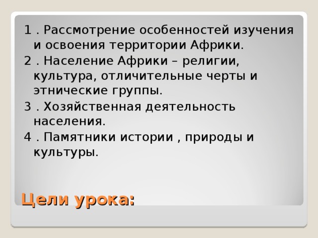 1 . Рассмотрение особенностей изучения и освоения территории Африки. 2 . Население Африки – религии, культура, отличительные черты и этнические группы. 3 . Хозяйственная деятельность населения. 4 . Памятники истории , природы и культуры. Цели урока: 