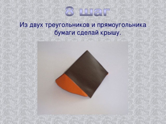 Из двух треугольников и прямоугольника бумаги сделай крышу.