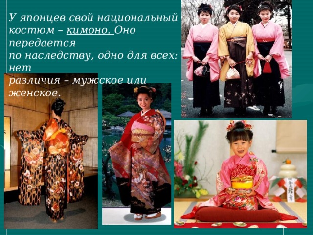 У японцев свой национальный костюм – кимоно. Оно передается по наследству, одно для всех: нет различия – мужское или женское. 