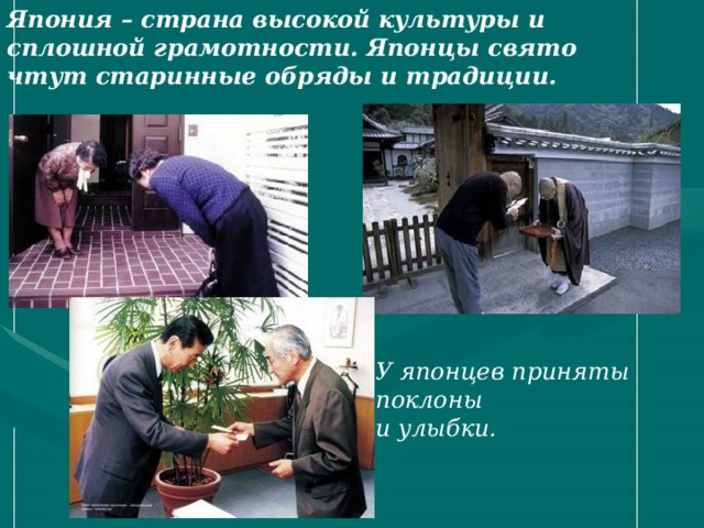 Япония – страна высокой культуры и сплошной грамотности. Японцы свято чтут старинные обряды и традиции. У японцев приняты поклоны и улыбки. 
