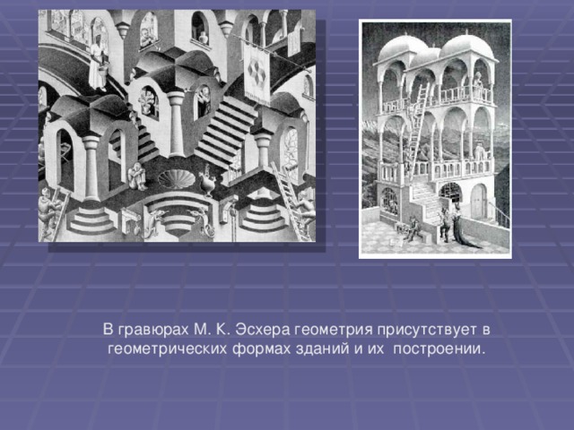 В гравюрах М. К. Эсхера геометрия присутствует в геометрических формах зданий и их построении. 