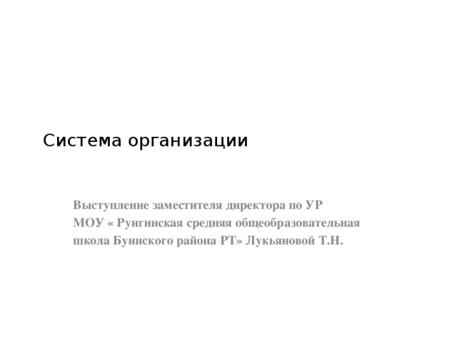 Система организации Выступление заместителя директора по УР МОУ « Рунгинская средняя общеобразовательная школа Буинского района РТ» Лукьяновой Т.Н. 