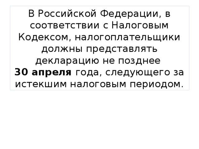 В Российской Федерации, в соответствии с Налоговым Кодексом, налогоплательщики должны представлять декларацию не позднее  30 апреля года, следующего за истекшим налоговым периодом. 