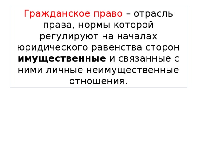 Гражданское право – отрасль права, нормы которой регулируют на началах юридического равенства сторон имущественные и связанные с ними личные неимущественные отношения. 