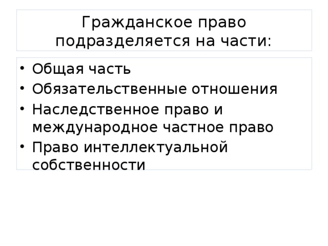 Гражданское право подразделяется на части: Общая часть Обязательственные отношения Наследственное право и международное частное право Право интеллектуальной собственности 