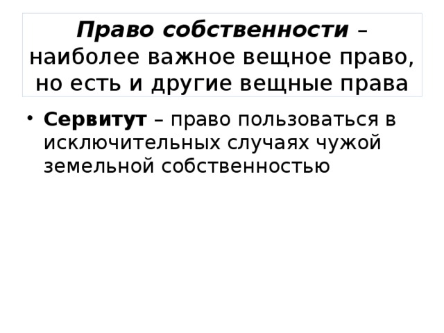 Право собственности – наиболее важное вещное право, но есть и другие вещные права Сервитут – право пользоваться в исключительных случаях чужой земельной собственностью 