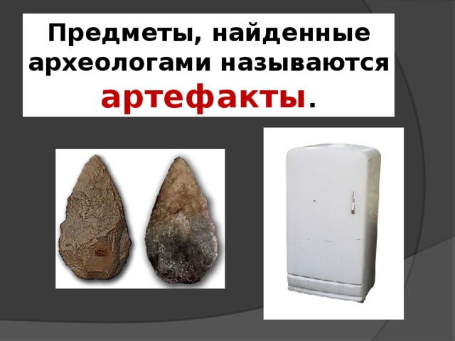 Предметы, найденные археологами называются артефакты . 