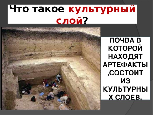 Что такое культурный слой ? ПОЧВА В КОТОРОЙ НАХОДЯТ АРТЕФАКТЫ,СОСТОИТ ИЗ КУЛЬТУРНЫХ СЛОЕВ. 