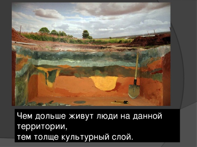Чем дольше живут люди на данной территории, тем толще культурный слой. 