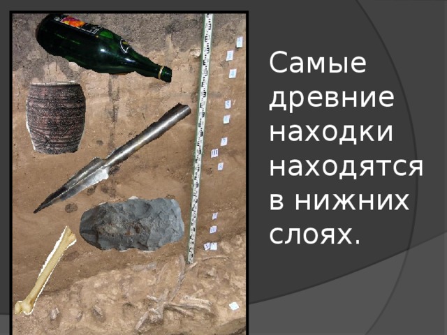 Самые древние находки находятся в нижних слоях. 