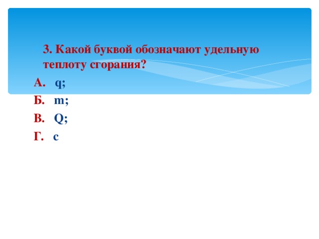 3. Какой буквой обозначают удельную теплоту сгорания? А.   q;                     Б.    m;                   В.    Q;                    Г.    с  