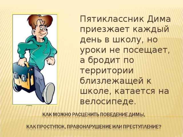  Пятиклассник Дима приезжает каждый день в школу, но уроки не посещает, а бродит по территории близлежащей к школе, катается на велосипеде. 