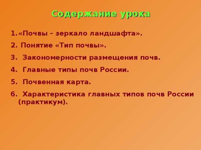 Содержание урока «Почвы – зеркало ландшафта».  Понятие «Тип почвы». 3. Закономерности размещения почв. 4. Главные типы почв России. 5. Почвенная карта. 6. Характеристика главных типов почв России (практикум). 