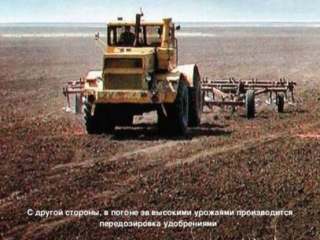 С другой стороны, в погоне за высокими урожаями производится передозировка удобрениями  