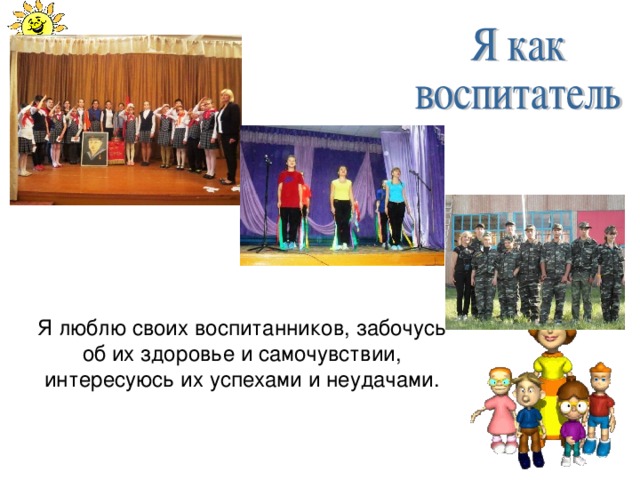 Я люблю своих воспитанников, забочусь об их здоровье и самочувствии, интересуюсь их успехами и неудачами. 