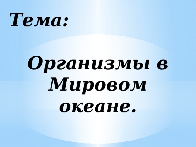 Тема:  Организмы в Мировом океане.  