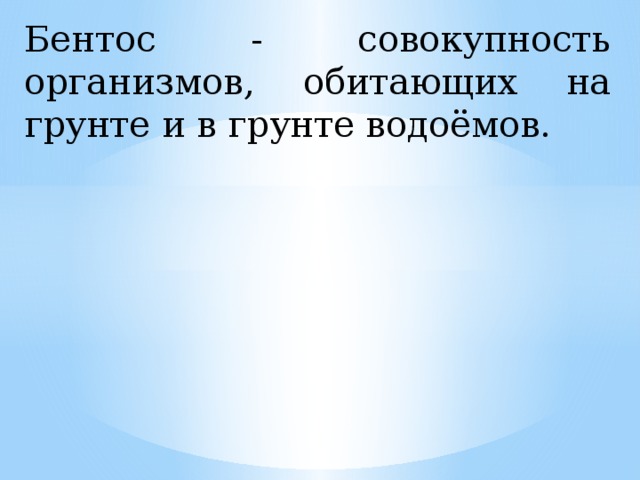 Бентос - совокупность организмов, обитающих на грунте и в грунте водоёмов.  