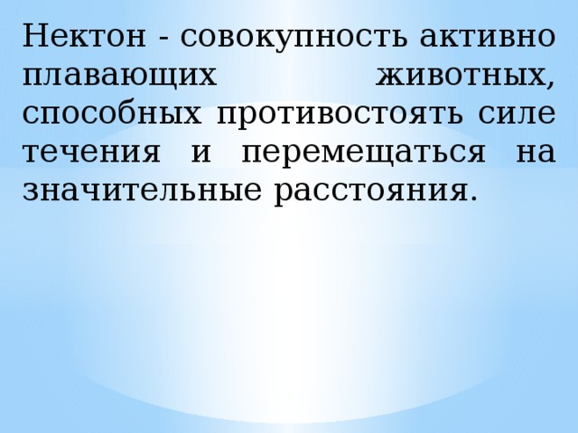 Нектон - совокупность активно плавающих животных, способных противостоять силе течения и перемещаться на значительные расстояния.  