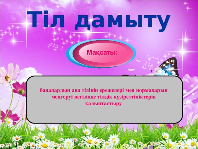 Тіл дамыту   Мақсаты:   балалардың ана тілінің ережелері мен нормаларын меңгеруі негізінде тілдік құзіреттіліктерін қалыптастыру 