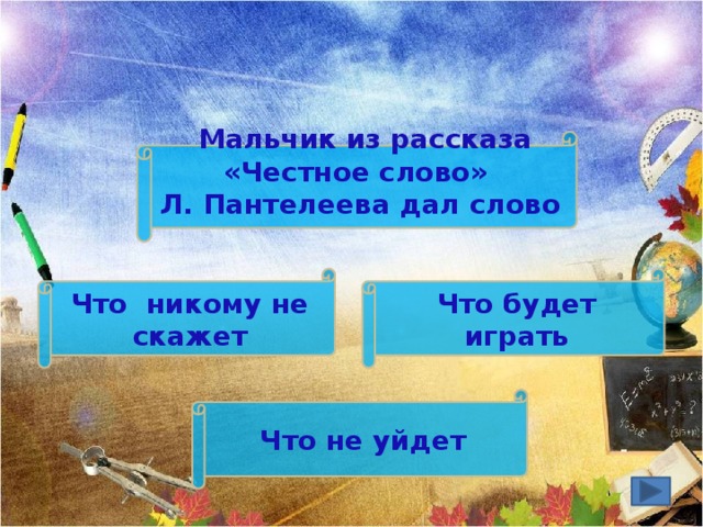  Мальчик из рассказа «Честное слово» Л. Пантелеева дал слово Что будет играть Что никому не скажет Что не уйдет 