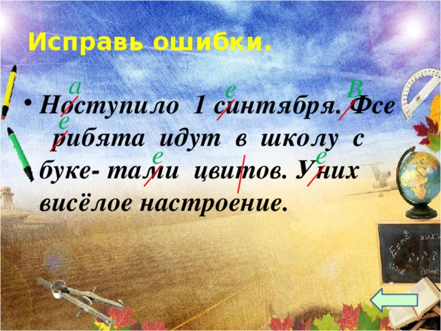 Исправь ошибки.      Ноступило 1 синтября. Фсе рибята идут в школу с буке- тами цвитов. Уних висёлое настроение.  а е В е е е  