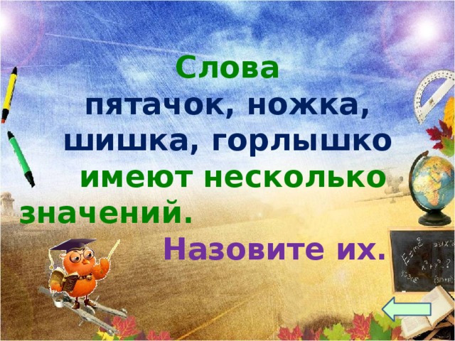  Слова пятачок, ножка, шишка, горлышко  имеют несколько значений.  Назовите их. 