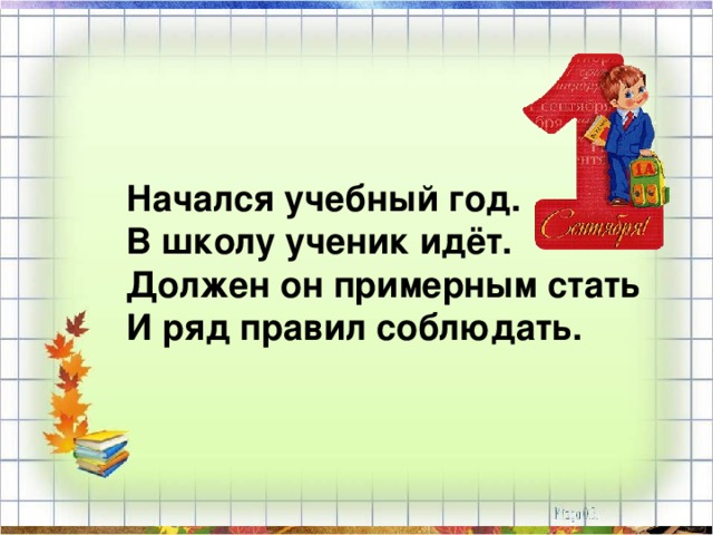 Начался учебный год. В школу ученик идёт. Должен он примерным стать И ряд правил соблюдать. 