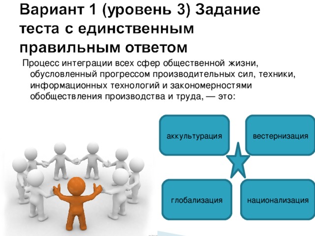 Процесс интеграции всех сфер общественной жизни, обусловленный прогрессом производительных сил, техники, информационных технологий и закономерностями обобществления производства и труда, — это: аккультурация вестернизация глобализация национализация 