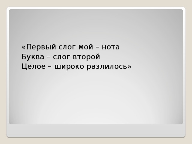 «Первый слог мой – нота Буква – слог второй Целое – широко разлилось» 