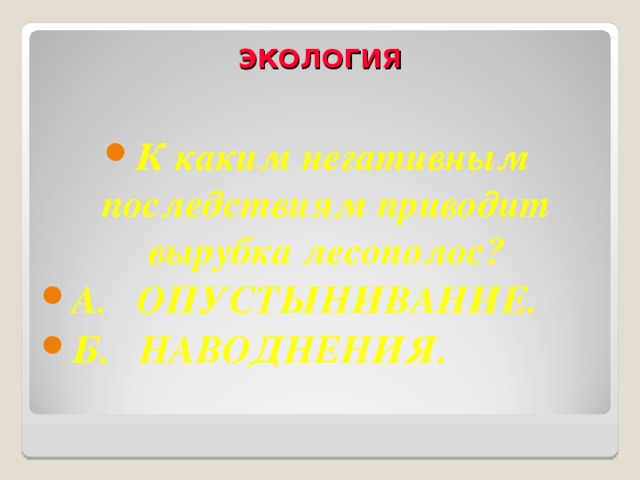 ЭКОЛОГИЯ   К каким негативным последствиям приводит вырубка лесополос? А. ОПУСТЫНИВАНИЕ. Б. НАВОДНЕНИЯ. 