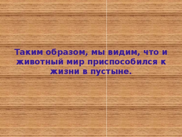 Таким образом, мы видим, что и животный мир приспособился к жизни в пустыне. 