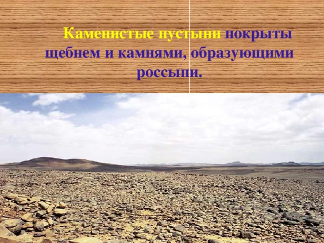  Каменистые пустыни покрыты щебнем и камнями , образующими россыпи .    