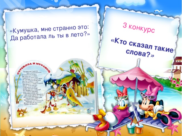 «Кто сказал такие слова? » 3 конкурс «Кумушка, мне странно это:  Да работала ль ты в лето?» 