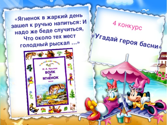 «Угадай героя басни» 4 конкурс «Ягненок в жаркий день зашел к ручью напиться: И надо же беде случиться,  Что около тех мест голодный рыскал …» 
